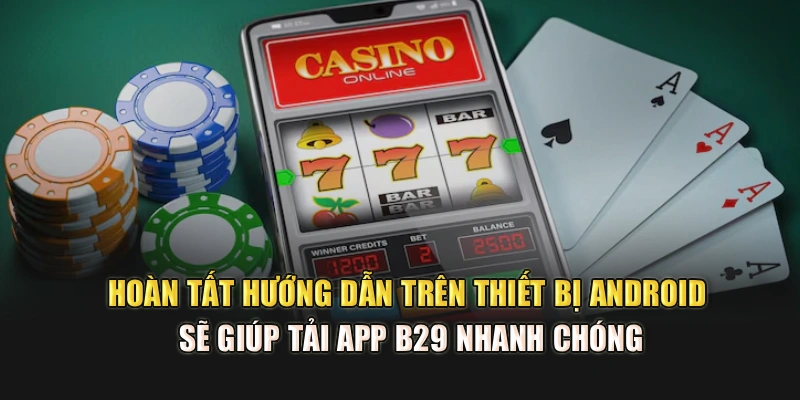 Hoàn tất hướng dẫn trên thiết bị Android sẽ giúp tải app B29 nhanh chóng