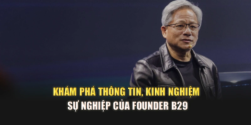 Khám phá thông tin, kinh nghiệm sự nghiệp của founder B29