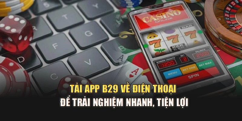 Tải App B29 Về Điện Thoại Để Trải Nghiệm Nhanh, Tiện Lợi