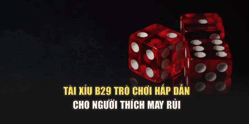 Tài xỉu B29 Trò Chơi Hấp Dẫn Cho Người Thích May Rủi