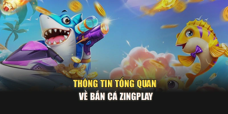 Thông tin tổng quan về bắn cá Zingplay