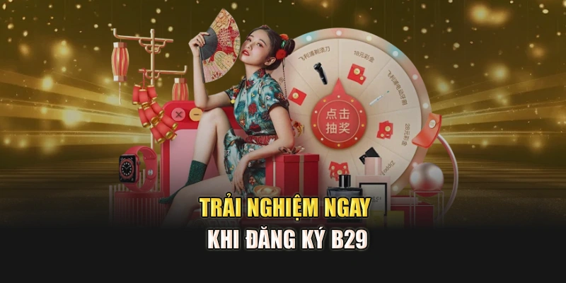 Trải nghiệm ngay khi đăng ký B29