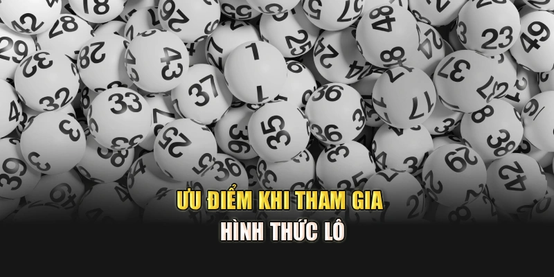 Ưu điểm khi tham gia hình thức lô